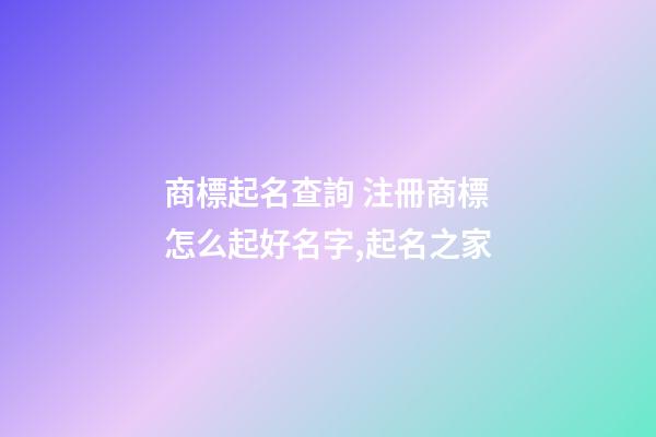 商標起名查詢 注冊商標怎么起好名字,起名之家